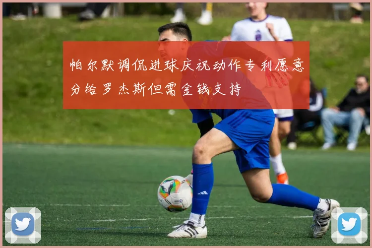 帕尔默调侃进球庆祝动作专利愿意分给罗杰斯但需金钱支持