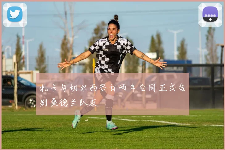 扎卡与切尔西签订两年合同正式告别桑德兰队友
