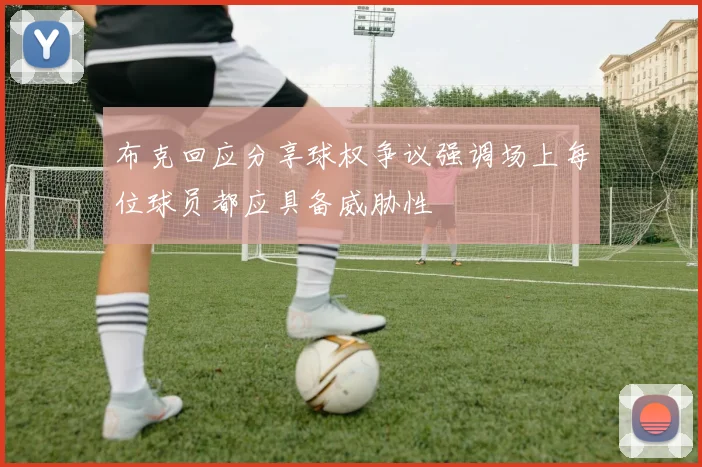 布克回应分享球权争议强调场上每位球员都应具备威胁性