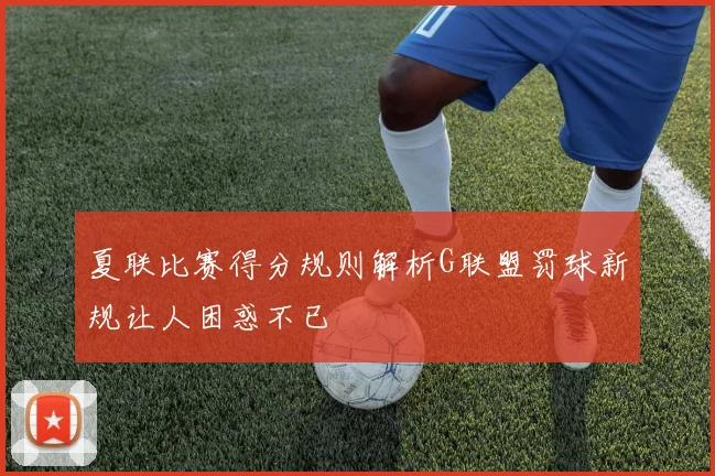 夏联比赛得分规则解析G联盟罚球新规让人困惑不已
