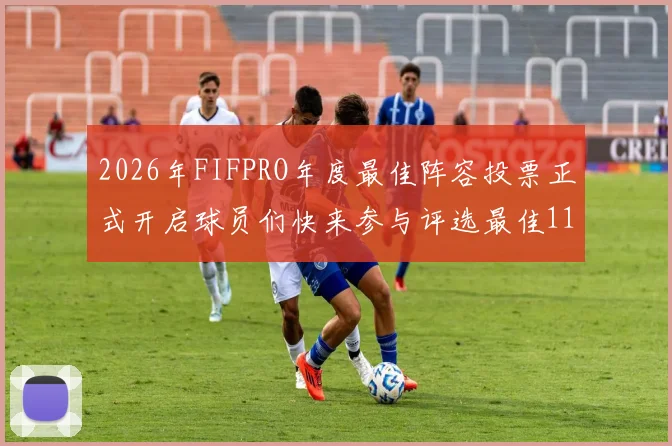 2026年FIFPRO年度最佳阵容投票正式开启球员们快来参与评选最佳11人