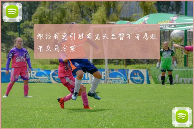 维拉有意引进奇克米兰暂不考虑租借交易方案
