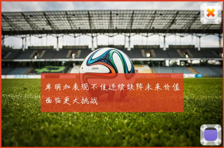 库明加表现不佳连续缺阵未来价值面临更大挑战