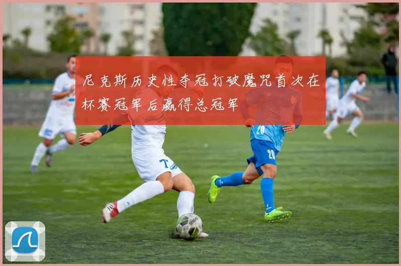尼克斯历史性夺冠打破魔咒首次在杯赛冠军后赢得总冠军