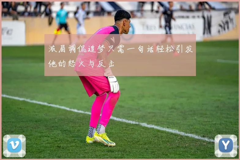 浓眉调侃追梦只需一句话轻松引发他的怒火与反击