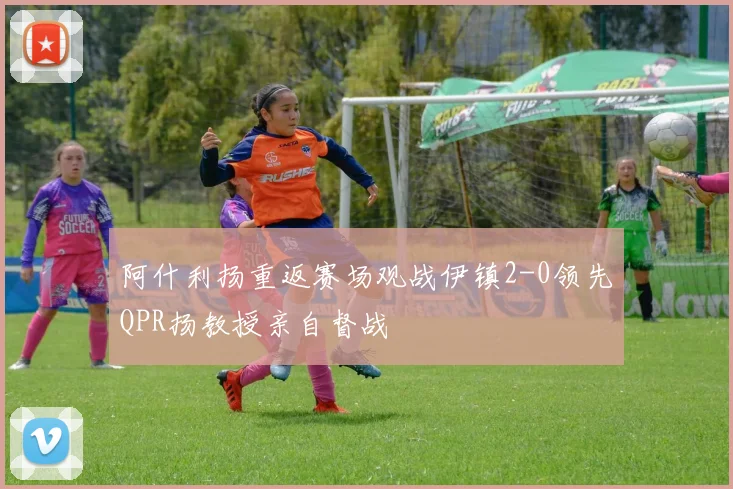 阿什利扬重返赛场观战伊镇2-0领先QPR扬教授亲自督战