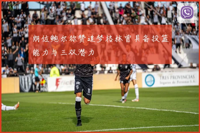 朗佐鲍尔称赞追梦格林曾具备投篮能力与三双潜力