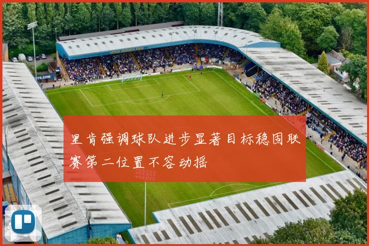 里肯强调球队进步显著目标稳固联赛第二位置不容动摇