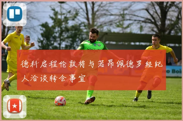 德科启程伦敦将与若昂佩德罗经纪人洽谈转会事宜