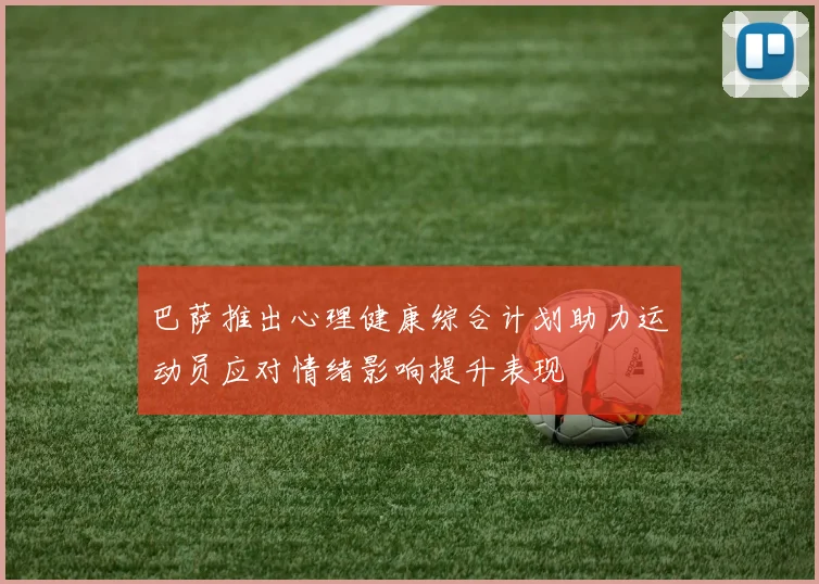 巴萨推出心理健康综合计划助力运动员应对情绪影响提升表现