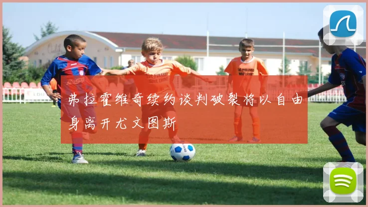弗拉霍维奇续约谈判破裂将以自由身离开尤文图斯